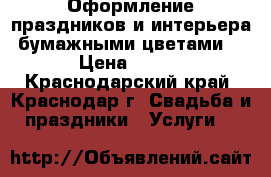 Оформление праздников и интерьера бумажными цветами  › Цена ­ 100 - Краснодарский край, Краснодар г. Свадьба и праздники » Услуги   